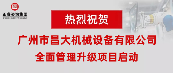 熱烈祝賀廣州市昌大機械設備有限公司攜手正睿咨詢啟動企業(yè)全面管理升級！