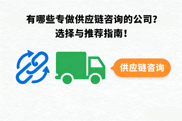 有哪些專做供應(yīng)鏈咨詢的公司？選擇與推薦指南！