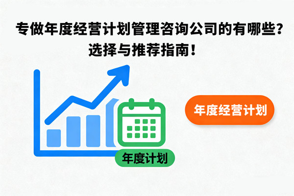 專做年度經(jīng)營(yíng)計(jì)劃管理咨詢公司的有哪些？選擇與推薦指南！