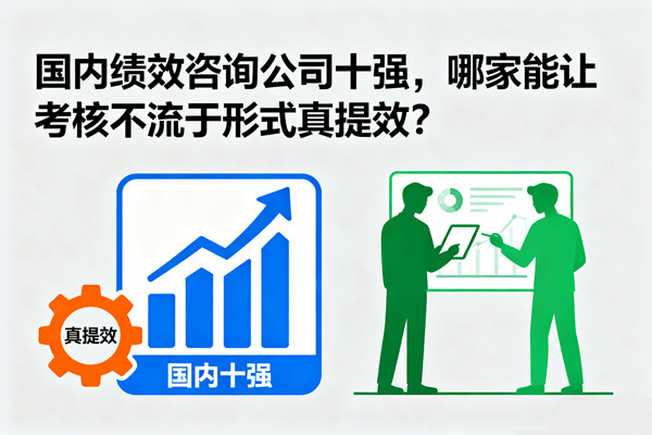 國內(nèi)績效咨詢公司十強(qiáng)，哪家能讓考核不流于形式真提效？