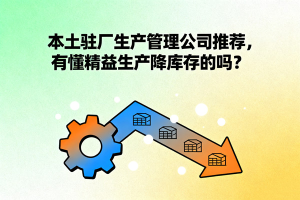 本土駐廠生產(chǎn)管理公司推薦，有懂精益生產(chǎn)降庫(kù)存的嗎？